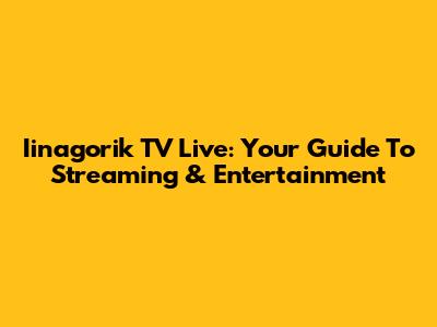 Iinagorik TV Live: Your Guide To Streaming & Entertainment