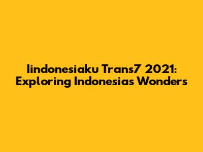 Iindonesiaku Trans7 2021: Exploring Indonesia's Wonders