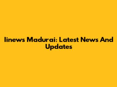 Iinews Madurai: Latest News And Updates