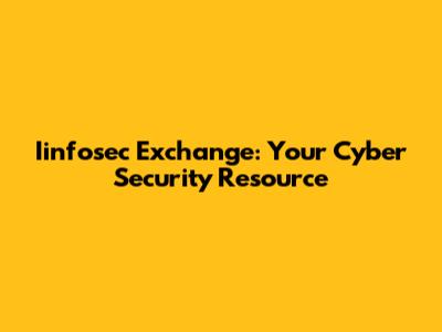 Iinfosec Exchange: Your Cyber Security Resource