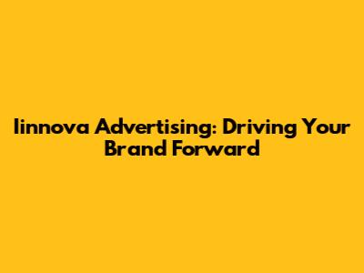 Iinnova Advertising: Driving Your Brand Forward