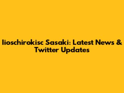 Iioschirokisc Sasaki: Latest News & Twitter Updates