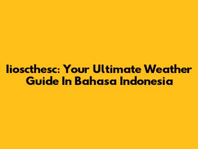 Iioscthesc: Your Ultimate Weather Guide In Bahasa Indonesia
