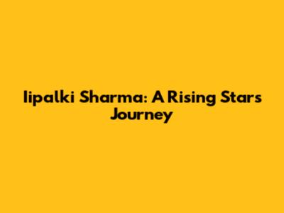 Iipalki Sharma: A Rising Star's Journey