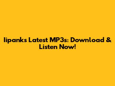 Iipank's Latest MP3s: Download & Listen Now!