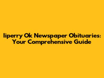 Iiperry Ok Newspaper Obituaries: Your Comprehensive Guide
