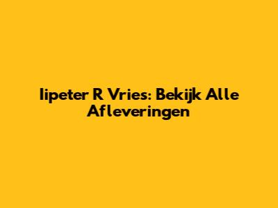 Iipeter R Vries: Bekijk Alle Afleveringen