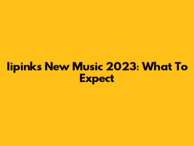 Iipink's New Music 2023: What To Expect