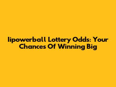 Iipowerball Lottery Odds: Your Chances Of Winning Big