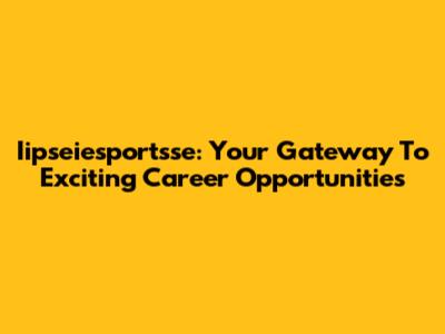 Iipseiesportsse: Your Gateway To Exciting Career Opportunities