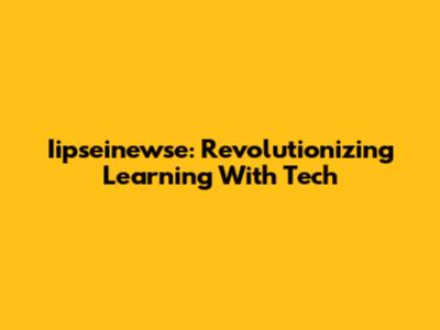 Iipseinewse: Revolutionizing Learning With Tech