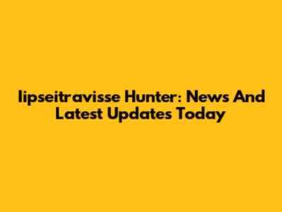 Iipseitravisse Hunter: News And Latest Updates Today