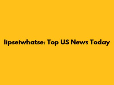 Iipseiwhatse: Top US News Today