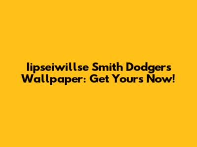 Iipseiwillse Smith Dodgers Wallpaper: Get Yours Now!