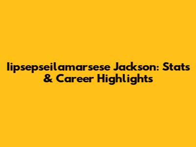 Iipsepseilamarsese Jackson: Stats & Career Highlights