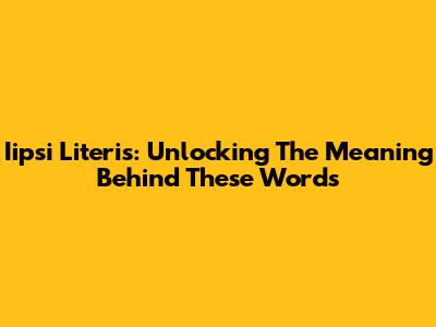 Iipsi Literis: Unlocking The Meaning Behind These Words
