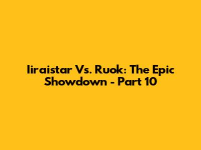 Iiraistar Vs. Ruok: The Epic Showdown - Part 10