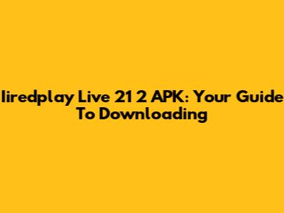 Iiredplay Live 21 2 APK: Your Guide To Downloading