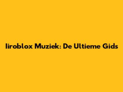 Iiroblox Muziek: De Ultieme Gids