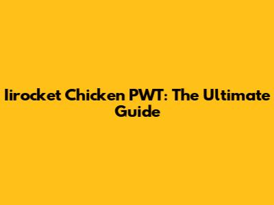 Iirocket Chicken PWT: The Ultimate Guide