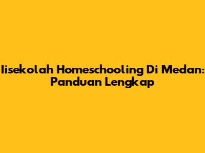 Iisekolah Homeschooling Di Medan: Panduan Lengkap