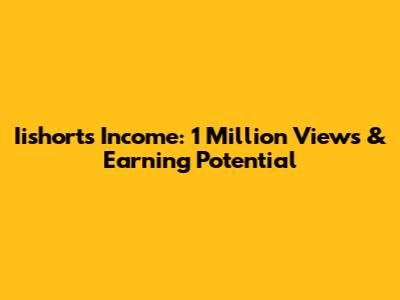 Iishorts' Income: 1 Million Views & Earning Potential