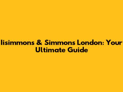 Iisimmons & Simmons London: Your Ultimate Guide