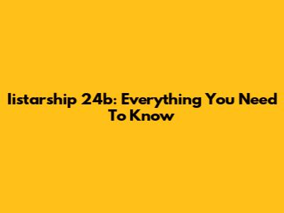 Iistarship 24b: Everything You Need To Know