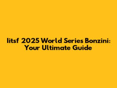 Iitsf 2025 World Series Bonzini: Your Ultimate Guide