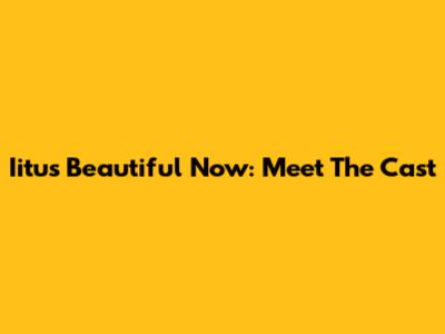 Iitu's Beautiful Now: Meet The Cast