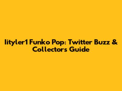 Iityler1 Funko Pop: Twitter Buzz & Collector's Guide