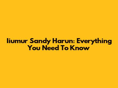 Iiumur Sandy Harun: Everything You Need To Know