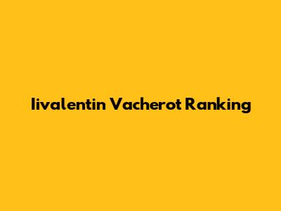 Iivalentin Vacherot Ranking
