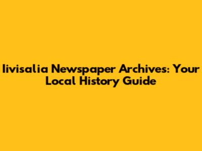 Iivisalia Newspaper Archives: Your Local History Guide