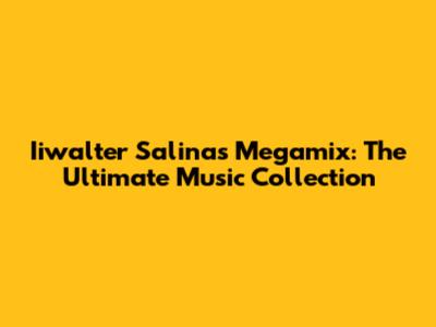 Iiwalter Salinas Megamix: The Ultimate Music Collection