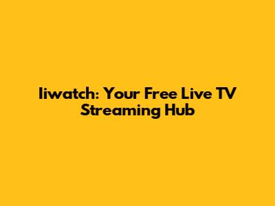Iiwatch: Your Free Live TV Streaming Hub