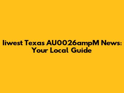 Iiwest Texas AU0026ampM News: Your Local Guide
