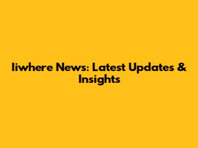 Iiwhere News: Latest Updates & Insights