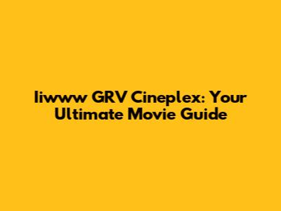 Iiwww GRV Cineplex: Your Ultimate Movie Guide