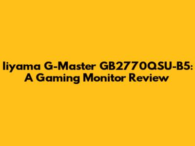 Iiyama G-Master GB2770QSU-B5: A Gaming Monitor Review