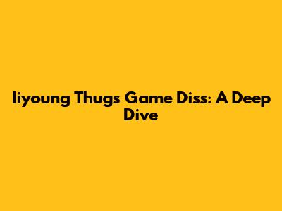 Iiyoung Thug's Game Diss: A Deep Dive
