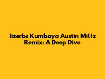 Iizerb's 'Kumbaya' Austin Millz Remix: A Deep Dive