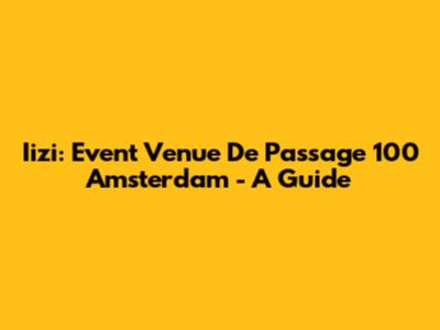 Iizi: Event Venue De Passage 100 Amsterdam - A Guide