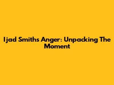Ijad Smith's Anger: Unpacking The Moment