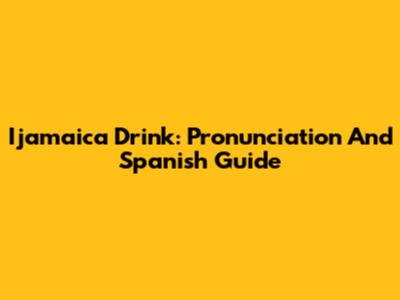 Ijamaica Drink: Pronunciation And Spanish Guide