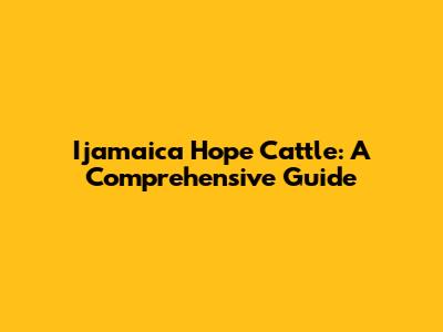Ijamaica Hope Cattle: A Comprehensive Guide