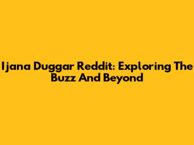 Ijana Duggar Reddit: Exploring The Buzz And Beyond