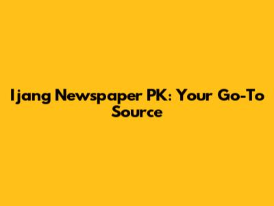 Ijang Newspaper PK: Your Go-To Source