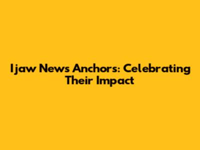 Ijaw News Anchors: Celebrating Their Impact