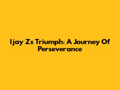 Ijay Z's Triumph: A Journey Of Perseverance
